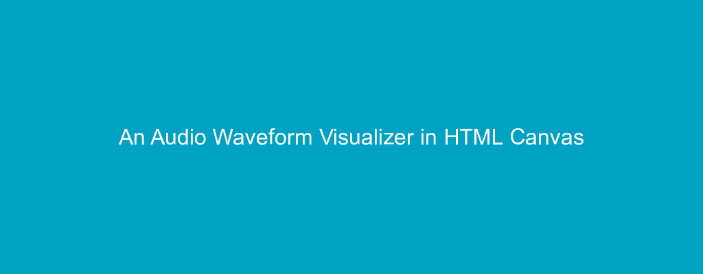 An Audio Waveform Visualizer in HTML Canvas