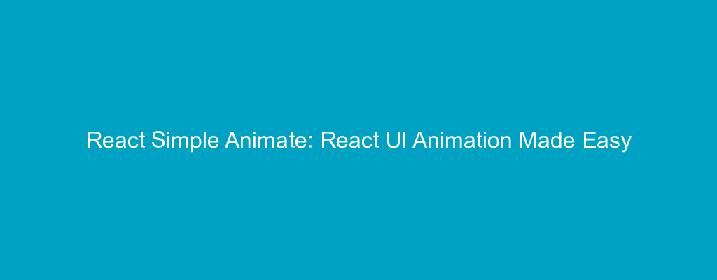 React Simple Animate: React UI Animation Made Easy