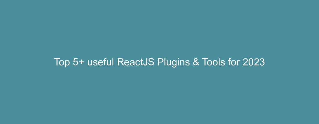 Top 5+ useful ReactJS Plugins & Tools for 2023