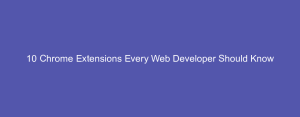 10 Chrome Extensions Every Web Developer Should Know