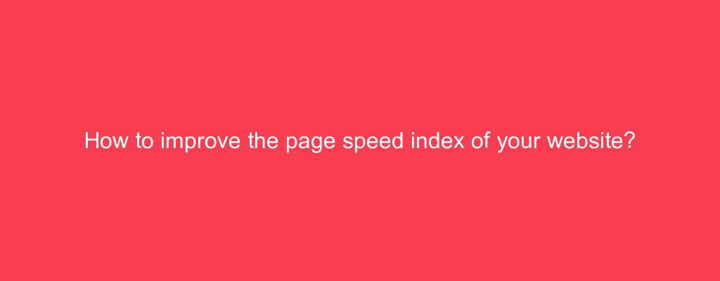 How to improve the page speed index of your website?