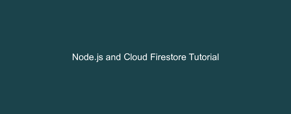 Node.js and Cloud Firestore Tutorial