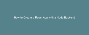 How to Create a React App with a Node Backend