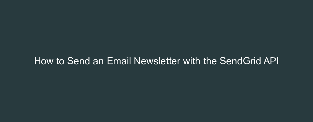 How to Send an Email Newsletter with the SendGrid API