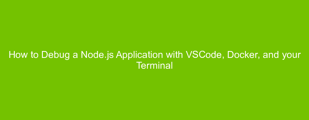 How to Debug a Node.js Application with VSCode, Docker, and your Terminal
