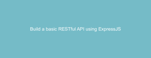 Build a basic RESTful API using ExpressJS