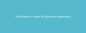 Easy steps to create an ExpressJs application