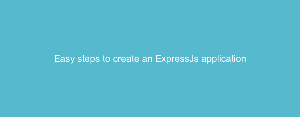 Easy steps to create an ExpressJs application