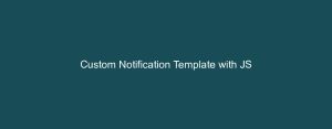 Custom Notification Template with JS