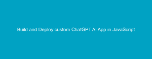 Build and Deploy custom ChatGPT AI App in JavaScript