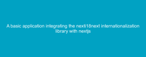 A basic application integrating the nexti18next internationalization library with nextjs