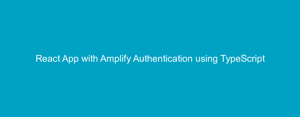 React App with Amplify Authentication using TypeScript