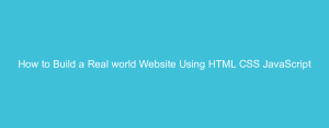 How to Build a Real world Website Using HTML CSS JavaScript