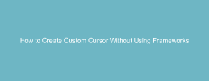 How to Create Custom Cursor Without Using Frameworks