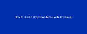 How to Build a Dropdown Menu with JavaScript