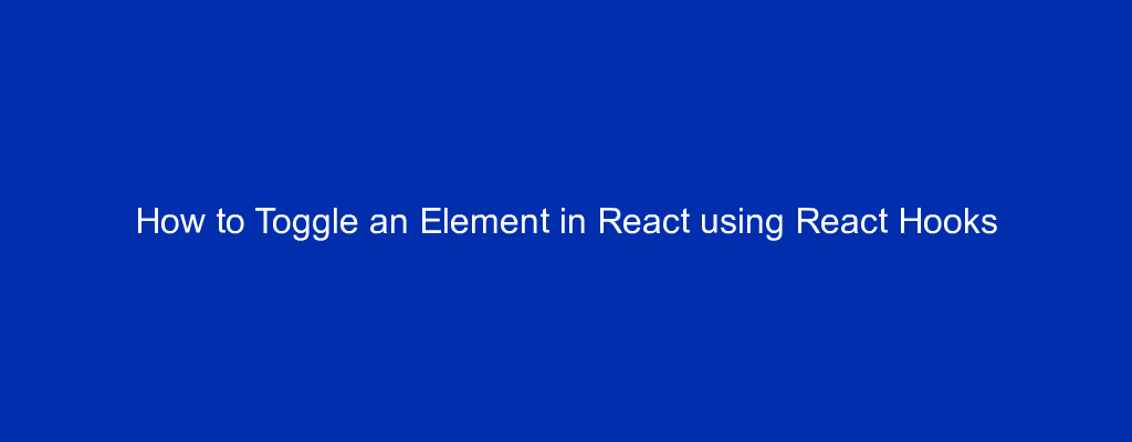 How to Toggle an Element in React using React Hooks