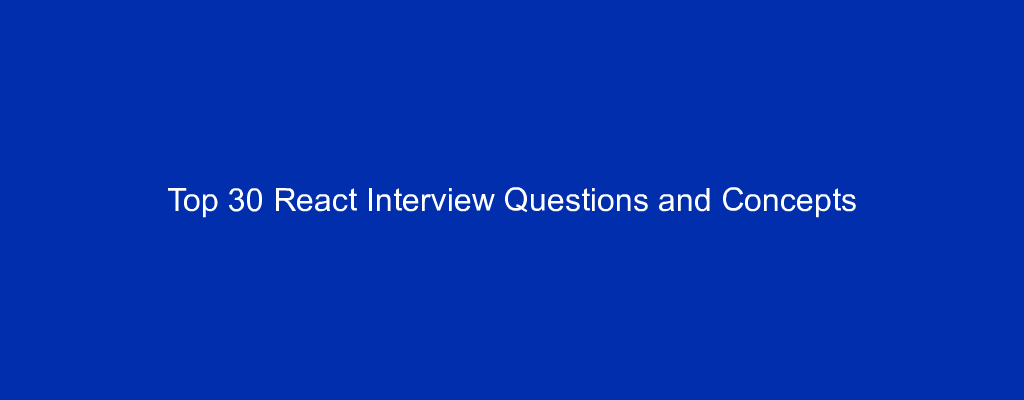 Top 30 React Interview Questions and Concepts