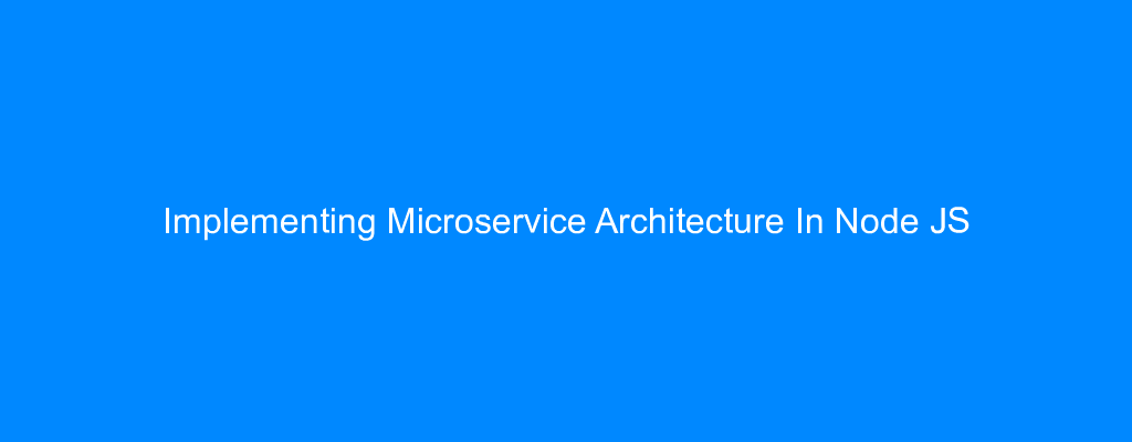 Implementing Microservice Architecture In Node JS