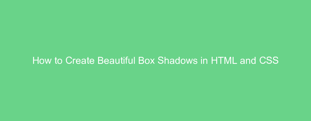 How to Create Beautiful Box Shadows in HTML and CSS