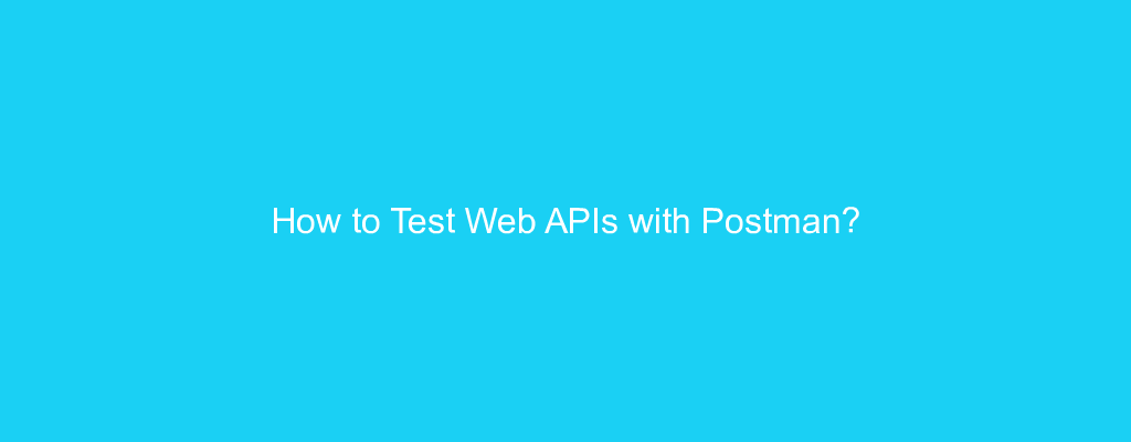 How to Test Web APIs with Postman?