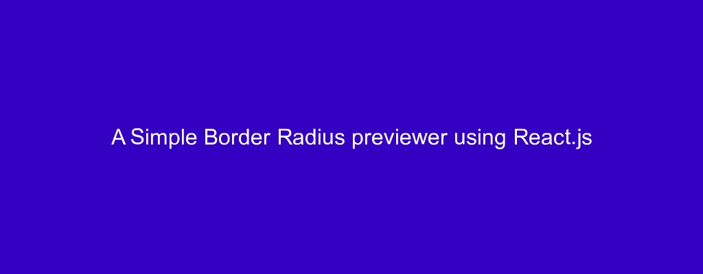 A Simple Border Radius previewer using React.js