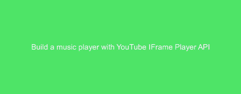 Build a music player with YouTube IFrame Player API