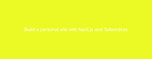 Build a personal site with Next.js and Tailwindcss