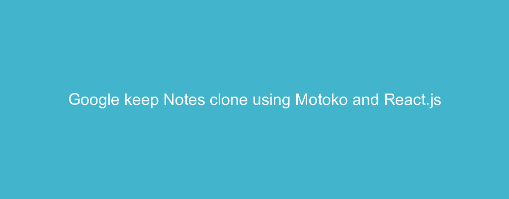 Google keep Notes clone using Motoko and React.js