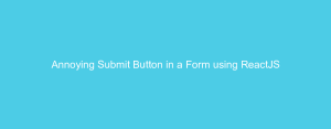 Annoying Submit Button in a Form using ReactJS