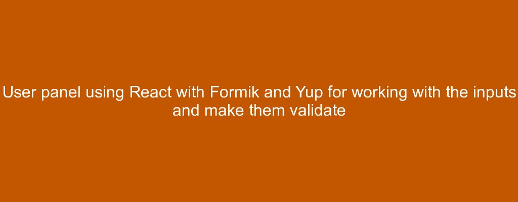 User panel using React with Formik and Yup for working with the inputs and make them validate