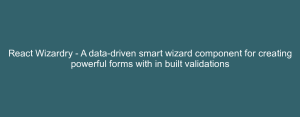 React Wizardry - A data-driven smart wizard component for creating powerful forms with in built validations