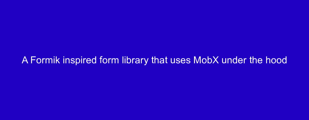 A Formik inspired form library that uses MobX under the hood