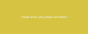 Create forms using Redux And React