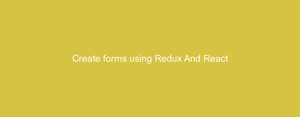 Create forms using Redux And React