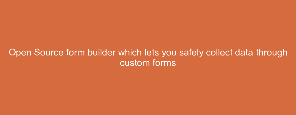 Open Source form builder which lets you safely collect data through custom forms