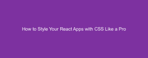 How to Style Your React Apps with CSS Like a Pro
