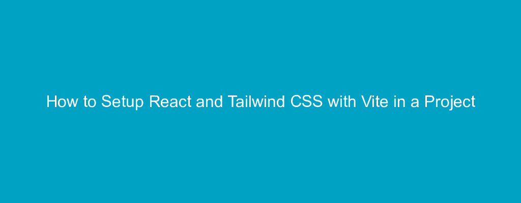 How to Setup React and Tailwind CSS with Vite in a Project