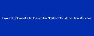 How to Implement Infinite Scroll in Next.js with Intersection Observer