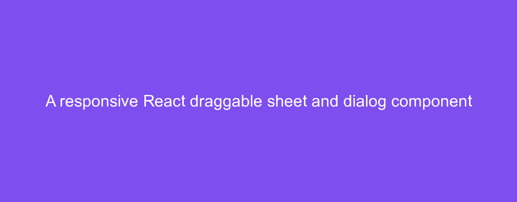 A responsive React draggable sheet and dialog component