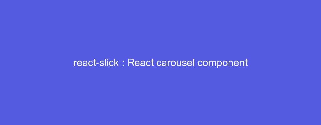 react-slick : React carousel component