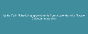 Ignite Call - Scheduling appointments from a calendar with Google Calendar integration