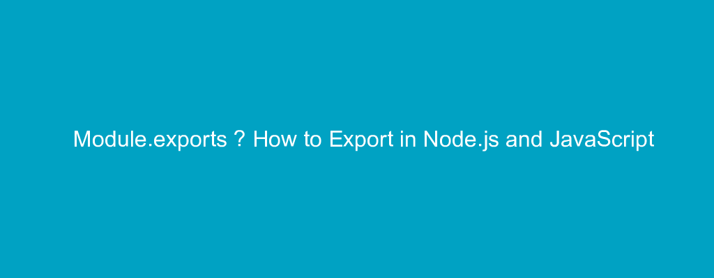 Module.exports – How to Export in Node.js and JavaScript