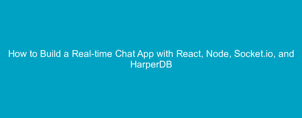 How to Build a Real-time Chat App with React, Node, Socket.io, and HarperDB