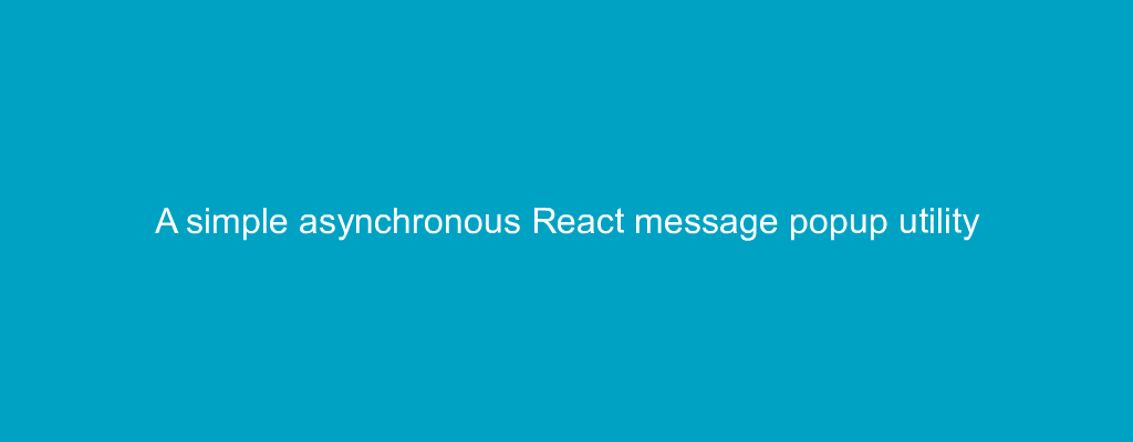 A simple asynchronous React message popup utility