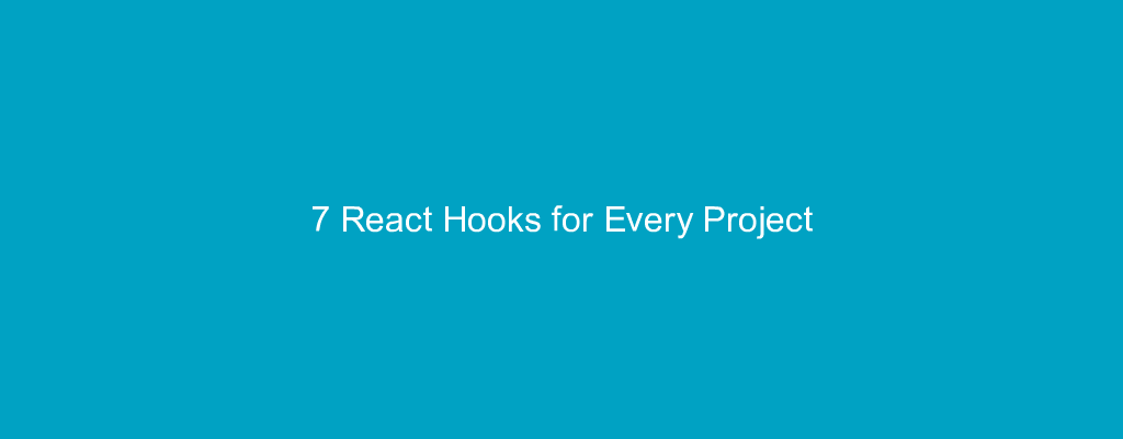 7 React Hooks for Every Project