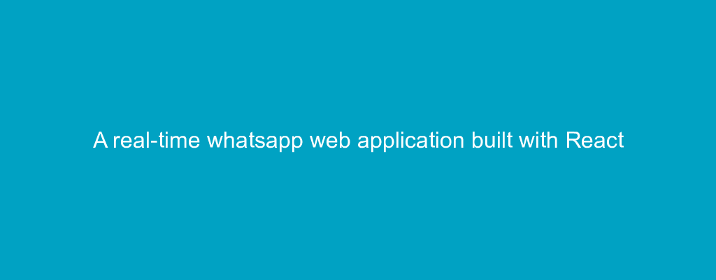 A real-time whatsapp web application built with React