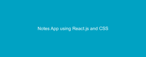 Notes App using React.js and CSS