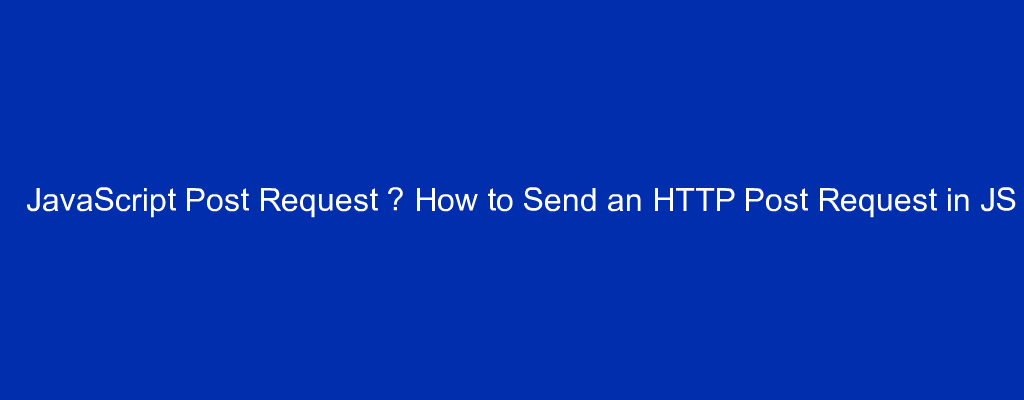 JavaScript Post Request – How to Send an HTTP Post Request in JS