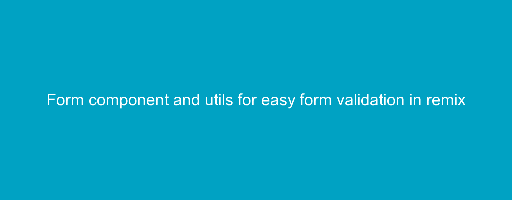 Form component and utils for easy form validation in remix