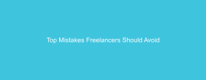 Top Mistakes Freelancers Should Avoid